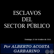 ESCLAVOS DEL SECTOR PÚBLICO - Por ALBERTO ACOSTA GARBARINO - Domingo, 02 de Octubre de 2016